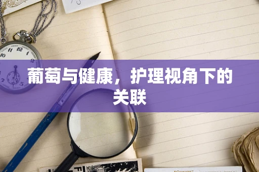 葡萄与健康，护理视角下的关联