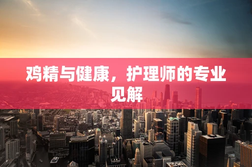 鸡精与健康，护理师的专业见解