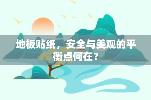 地板贴纸，安全与美观的平衡点何在？