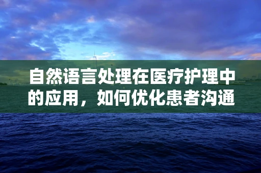 自然语言处理在医疗护理中的应用，如何优化患者沟通体验？