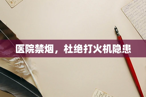 医院禁烟，杜绝打火机隐患