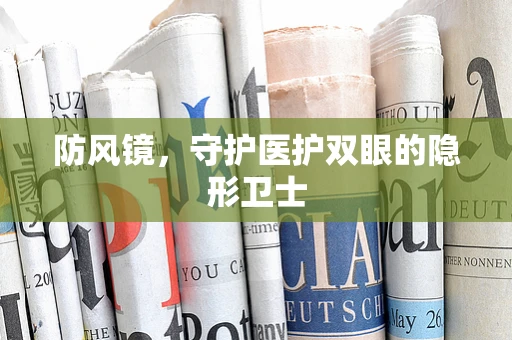 防风镜，守护医护双眼的隐形卫士