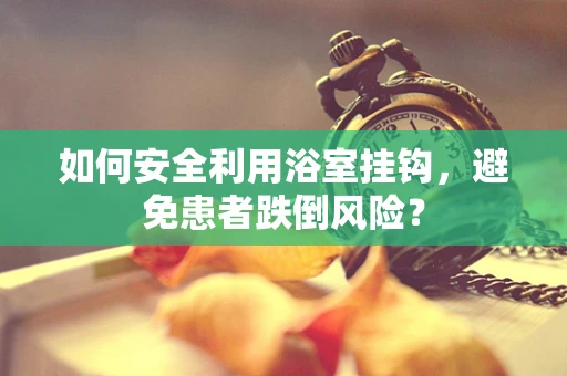 如何安全利用浴室挂钩，避免患者跌倒风险？