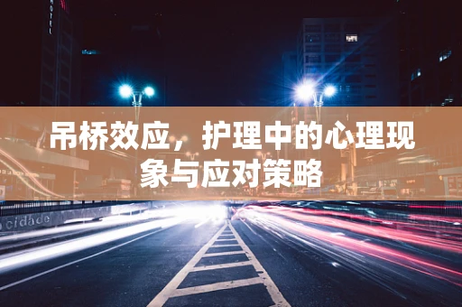 吊桥效应，护理中的心理现象与应对策略