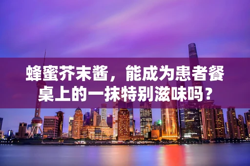 蜂蜜芥末酱，能成为患者餐桌上的一抹特别滋味吗？