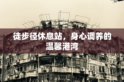 徒步径休息站，身心调养的温馨港湾