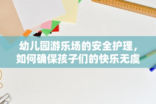 幼儿园游乐场的安全护理，如何确保孩子们的快乐无虞？