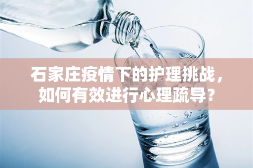 石家庄疫情下的护理挑战，如何有效进行心理疏导？
