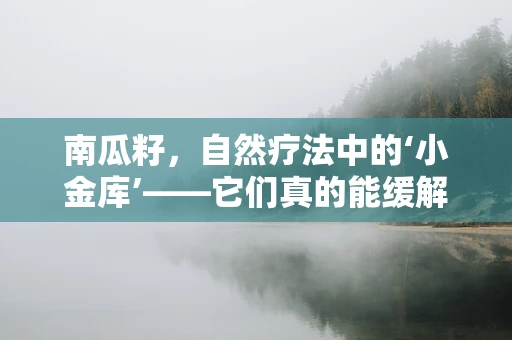 南瓜籽，自然疗法中的‘小金库’——它们真的能缓解前列腺问题吗？