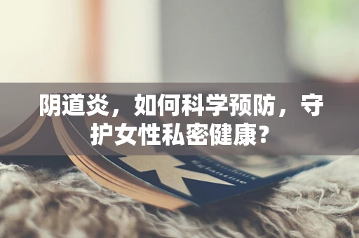 阴道炎，如何科学预防，守护女性私密健康？