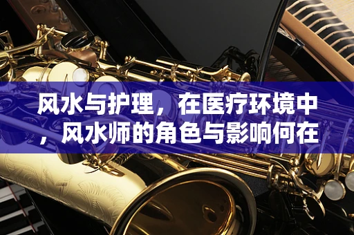 风水与护理，在医疗环境中，风水师的角色与影响何在？