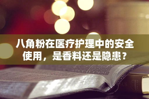 八角粉在医疗护理中的安全使用，是香料还是隐患？