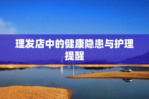 理发店中的健康隐患与护理提醒