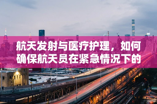 航天发射与医疗护理，如何确保航天员在紧急情况下的安全？