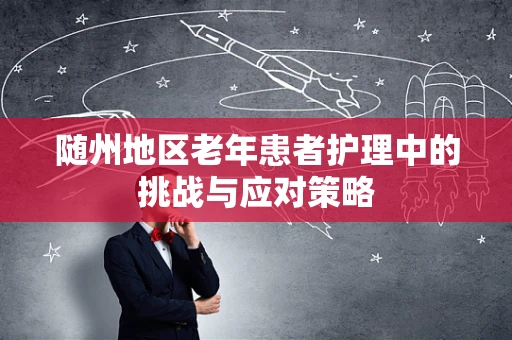 随州地区老年患者护理中的挑战与应对策略