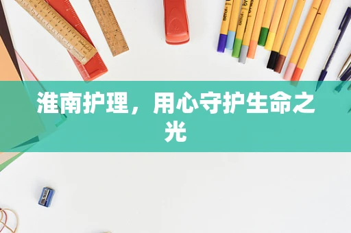 淮南护理，用心守护生命之光