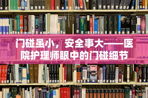 门碰虽小，安全事大——医院护理师眼中的门碰细节