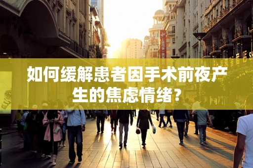 如何缓解患者因手术前夜产生的焦虑情绪？