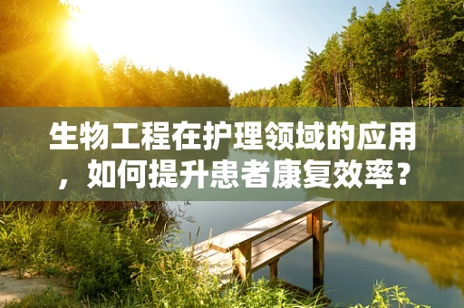 生物工程在护理领域的应用，如何提升患者康复效率？