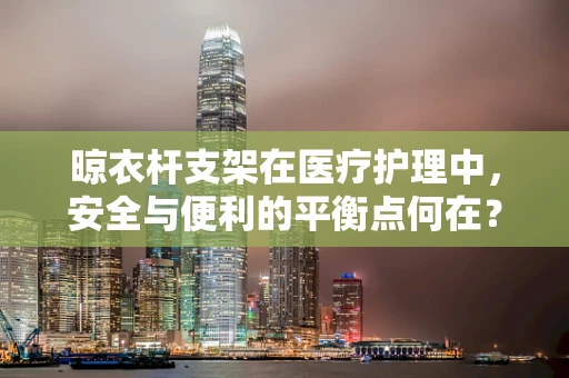 晾衣杆支架在医疗护理中，安全与便利的平衡点何在？