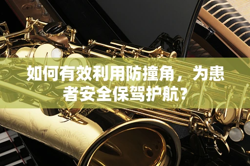 如何有效利用防撞角，为患者安全保驾护航？