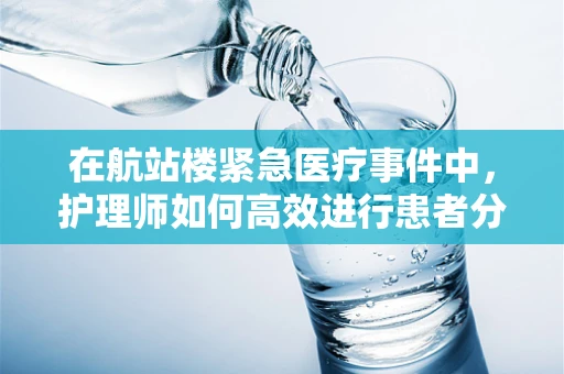 在航站楼紧急医疗事件中，护理师如何高效进行患者分流与评估？