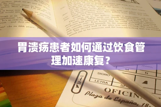 胃溃疡患者如何通过饮食管理加速康复？