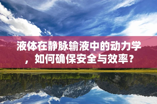 液体在静脉输液中的动力学，如何确保安全与效率？