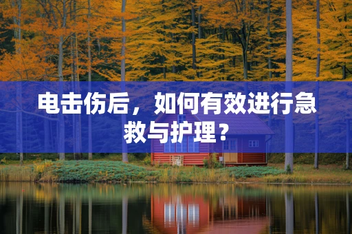 电击伤后，如何有效进行急救与护理？