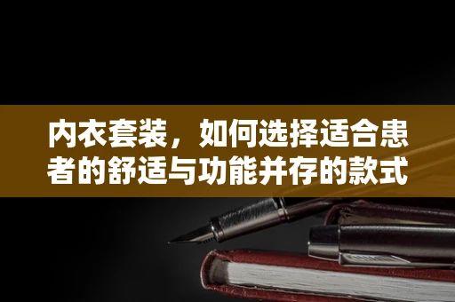 内衣套装，如何选择适合患者的舒适与功能并存的款式？
