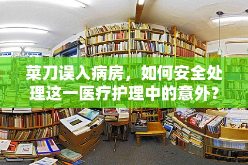 菜刀误入病房，如何安全处理这一医疗护理中的意外？