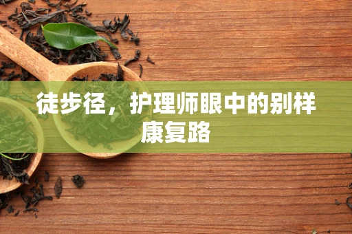 徒步径，护理师眼中的别样康复路