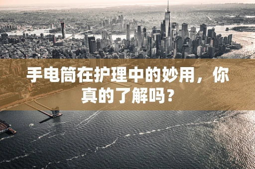 手电筒在护理中的妙用，你真的了解吗？