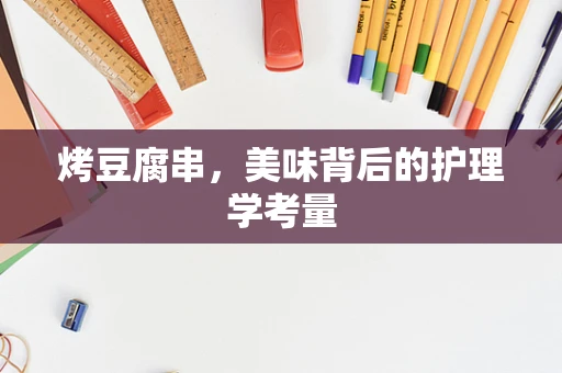 烤豆腐串，美味背后的护理学考量