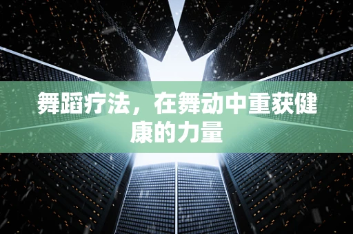 舞蹈疗法，在舞动中重获健康的力量