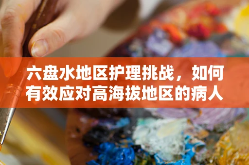 六盘水地区护理挑战，如何有效应对高海拔地区的病人氧气需求？