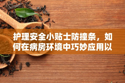 护理安全小贴士防撞条，如何在病房环境中巧妙应用以减少意外伤害？