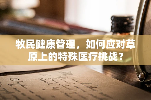 牧民健康管理，如何应对草原上的特殊医疗挑战？