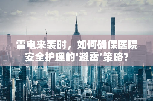 雷电来袭时，如何确保医院安全护理的‘避雷’策略？