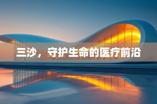三沙，守护生命的医疗前沿