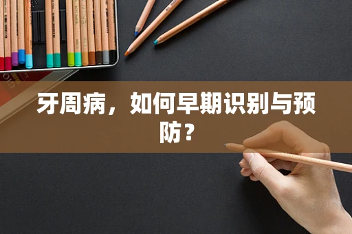 牙周病，如何早期识别与预防？