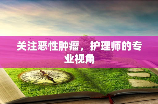 关注恶性肿瘤，护理师的专业视角
