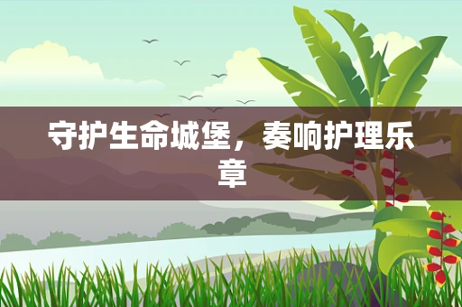 守护生命城堡，奏响护理乐章