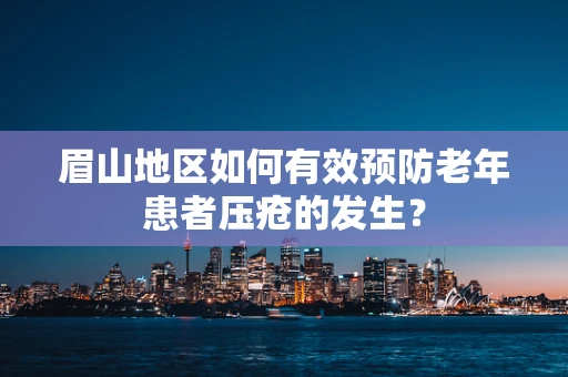 眉山地区如何有效预防老年患者压疮的发生？