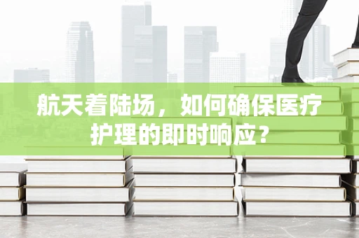航天着陆场，如何确保医疗护理的即时响应？