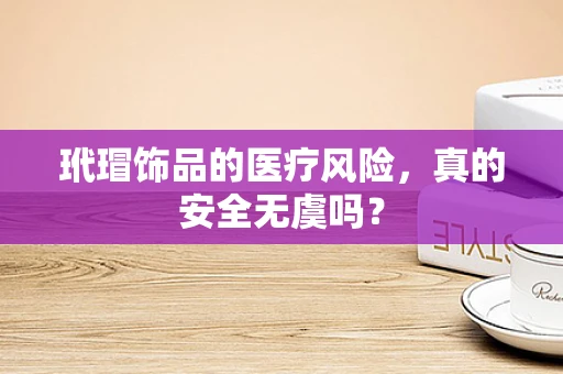 玳瑁饰品的医疗风险，真的安全无虞吗？