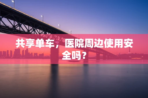 共享单车，医院周边使用安全吗？