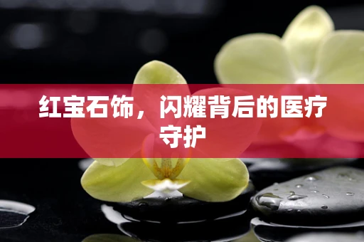 红宝石饰，闪耀背后的医疗守护