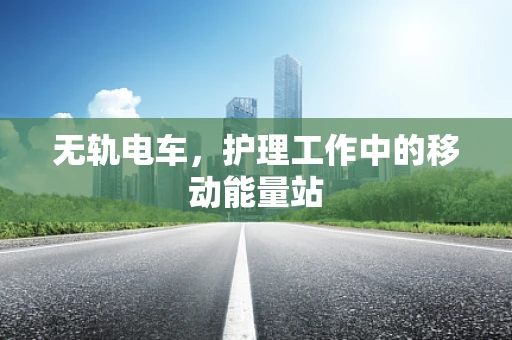 无轨电车，护理工作中的移动能量站