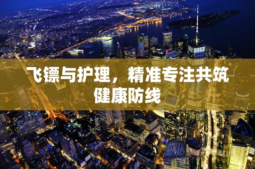 飞镖与护理，精准专注共筑健康防线